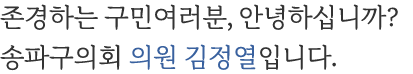 존경하는 구민여러분, 안녕하십니까? 송파구의회 의원 김정열입니다.