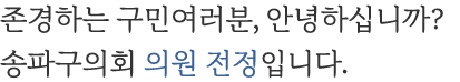 존경하는 구민여러분, 안녕하십니까? 송파구의회 의원 전정입니다.