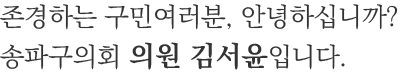 존경하는 구민여러분, 안녕하십니까? 송파구의회 의원 김서윤입니다.